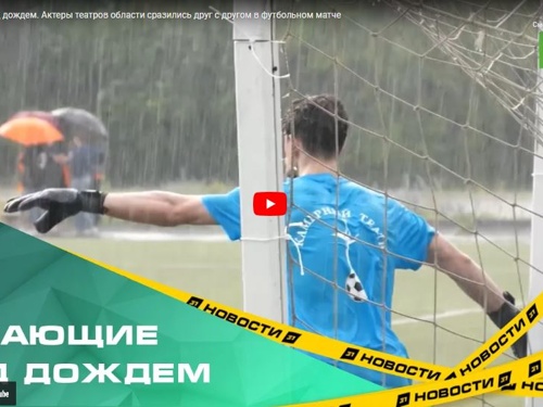 Играющие под дождем. Актеры театров области сразились друг с другом в футбольном матче